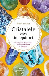 Cristalele pentru începători  - ghidul pentru descoperirea puterii vindecătoare a cristalelor 