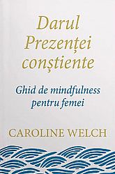 Darul prezenţei conştiente  - ghid de mindfulness pentru femei 