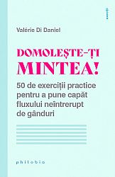 Domoleşte-ţi mintea!  - 50 de exerciţii practice pentru a pune capăt fluxului neîntrerupt de gânduri 
