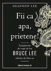 Fii ca apa, prietene!  - învăţăturile de viaţă ale lui Bruce Lee oferite de fiica sa 