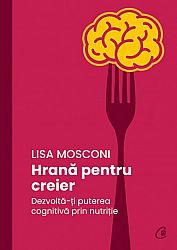 Hrană pentru creier  - dezvoltă-ţi puterea cognitivă prin nutriţie 