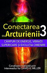 Conectarea cu arcturienii - volumul 3  - câmpuri de energie, vibraţii superioare şi evoluţia omenirii 