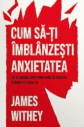 Cum să-ţi îmblânzeşti anxietatea  - 40 de modalităţi prin care să redevii stăpân pe viaţa ta 
