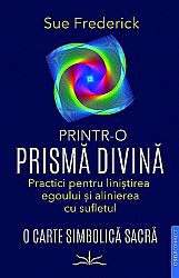 Printr-o prismă divină - practici pentru liniştirea egoului şi alinierea cu sufletul