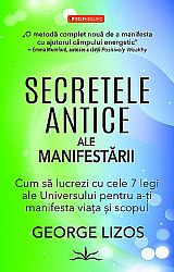 Secretele antice ale manifestării - cum să lucrezi cu cele 7 legi ale Universului pentru a-ţi manifesta viaţa şi scopul