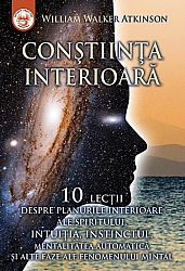 Conştiinţa interioară  - zece lecţii despre planurile interioare ale spiritului, intuiţia, instinctul, mentalitatea automatică şi alte faze ale fenomenului mintal 
