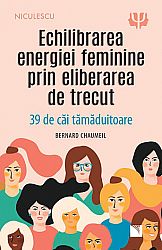 Echilibrarea energiei feminine prin eliberarea de trecut  - 39 de căi tămăduitoare 