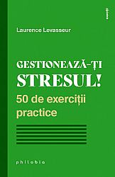 Gestionează-ţi stresul!  - 50 de exerciţii practice 