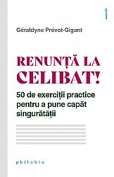 Renunţă la celibat!  - 50 de exerciţii practice pentru a pune capăt singurătăţii 