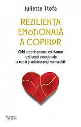Rezilienţa emoţională a copiilor - ghid practic pentru cultivarea rezilienţei emoţionale la copiii şi adolescenţii vulnerabili