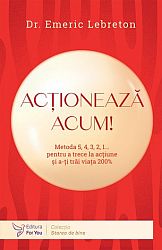 Acţionează acum! - metoda 5, 4, 3, 2, 1... pentru a trece la acţiune şi a-ţi trăi viaţa 200%
