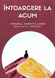 Întoarcere la acum  - itinerariul Henriette Lannes, elevă a lui G.I. Gurdjieff 