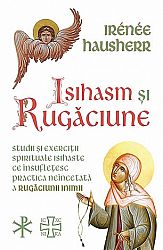 Isihasm şi rugăciune  - studii şi exerciţii spirituale isihaste ce însufleţesc practica neîncetată a rugăciunii inimii 