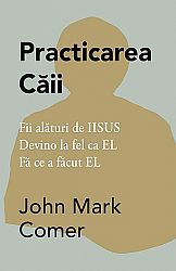 Practicarea Căii  - Fii alături de IISUS. Devino la fel ca EL. Fă ce a făcut EL 