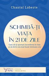 Schimbă-ţi viaţa în 21 de zile - cum să-ţi sporeşti încrederea în tine şi să devii cea mai bună versiune a ta