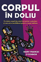Corpul în doliu  - ce simte corpul tău când treci printr-o pierdere şi cum să te reechilibrezi pentru o noua realitate 