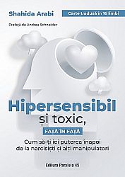 Hipersensibil şi toxic, faţă în faţă  - cum să-ţi iei puterea înapoi de la narcisişti şi alţi manipulatori 