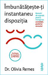 Îmbunătăţeşte-ţi instantaneu dispoziţia  - remedii de urgență pentru învingerea anxietăţii, panicii şi stresului 