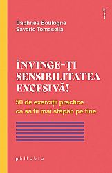 Învinge-ţi sensibilitatea excesivă!  - 50 de exerciţii practice ca să fii mai stăpân pe tine 