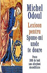 Lexicon pentru Spune-mi unde te doare  - peste 300 de boli sau afecţiuni decodificate pe baza elementelor de psihoterapie energetică din cartea Spune-mi unde te doare, iar eu îţi voi spune de ce 