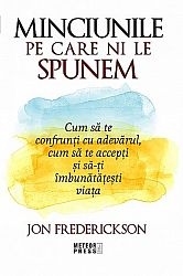 Minciunile pe care ni le spunem  - cum să te confrunţi cu adevărul, cum să te accepţi şi să-ţi îmbunătăţeşti viaţa 