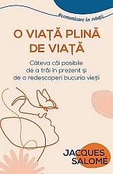 O viaţă plină de viaţă  - câteva căi posibile de a trăi în prezent şi de a redescoperi bucuria vieţii 