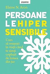 Persoanele hipersensibile  - cum să reuşeşti în viaţă când te simti copleşit de lumea din jur 
