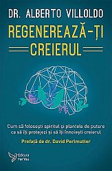Regenerează-ţi creierul  - cum să foloseşti spiritul şi plantele de putere ca să îţi protejezi şi să îţi înnoieşti creierul 