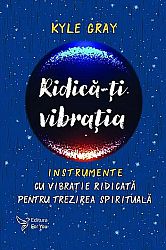 Ridică-ţi vibraţia  - instrumente cu vibraţie ridicată pentru trezirea spirituală 