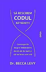 Să rescriem codul bătrâneţii  - convingerile despre îmbătrânire decid cât de mult şi cât de bine vom trăi 
