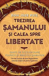 Trezirea şamanului şi calea spre libertate  - carte de înţelepciune toltecă şi practici şamanice 