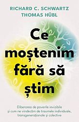 Ce moştenim fără să ştim  - eliberarea de poverile invizibile şi cum ne vindecăm de traumele individuale, transgeneraţionale şi colective 