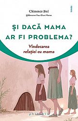 Şi dacă mama ar fi problema?  - vindecarea relaţiei cu mama 