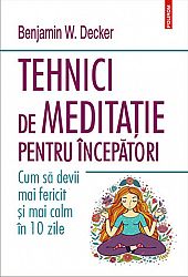 Tehnici de meditaţie pentru începători  - cum să devii mai fericit şi mai calm în 10 zile 