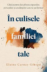 În culisele familiei tale  - ghid pentru descifrarea tiparelor, poveştilor şi credinţelor care te-au format 