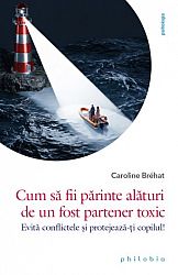 Cum să fii părinte alături de un fost părinte toxic  - evită conflictele şi protejează-ţi copilul! 