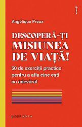 Descoperă-ţi misiunea de viaţă!  - 50 de exerciţii practice pentru a afla cine eşti cu adevărat 