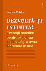 Dezvoltă-ţi intuiţia  - exerciţii practice pentru a-ţi urma instinctul şi a avea încredere în tine 