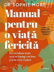 Manual pentru o viaţă fericită  - tot ce trebuie să ştii ca să te înţelegi mai bine şi să te simţi împlinit 
