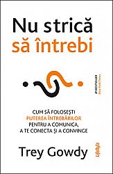 Nu strică să întrebi  - cum să foloseşti puterea întrebărilor pentru a comunica, a te conecta şi a convinge 