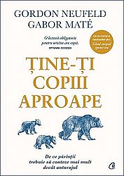 Ţine-ţi copiii aproape - de ce părinţii trebuie să conteze mai mult decât anturajul