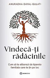 Vindecă-ţi rădăcinile  - cum să te eliberezi de tiparele familiale care te ţin pe loc 