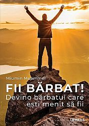Fii bărbat!  - devino bărbatul care eşti menit să fii 