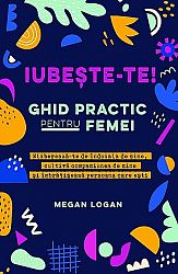 Iubeşte-te! Ghid practic pentru femei  - eliberează-te de îndoiala de sine, cultivă compasiunea de sine şi îmbrăţişează persoana care eşti 