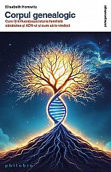 Corpul genealogic  - cum îţi influenţează istoria familială sănătatea şi ADN-ul şi cum să te vindeci 