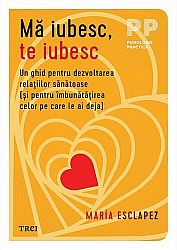 Mă iubesc, te iubesc  - un ghid pentru dezvoltarea relaţiilor sănătoase (şi pentru îmbunătăţirea celor pe care le ai deja) 