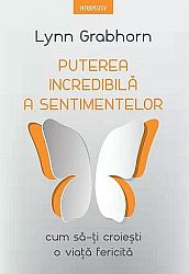 Puterea incredibilă a sentimentelor  - cum să-ţi croieşti o viaţă fericită 