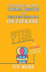 Recuperarea în urma traumei, abuzului sau neglijenţei emoţionale din copilărie  - PTSD - 13 paşi esenţiali ai procesului de vindecare 