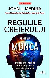 Regulile creierului pentru muncă  - ştiinţa de a gândi mai inteligent la serviciu şi acasă 