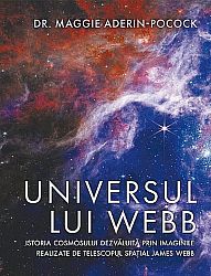 Universul lui Webb  - istoria cosmosului dezvăluită prin imaginile realizate de telescopul spaţial James Webb 